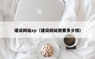 长宁建设网站xp（建设网站需要多少钱）
