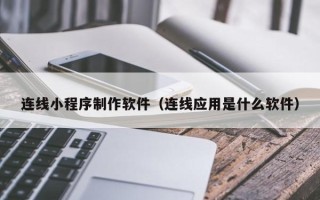 长宁连线小程序制作软件（连线应用是什么软件）