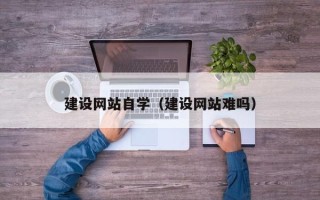 长宁建设网站自学(建设网站难吗) 长宁建设网站自学(建设网站难吗)