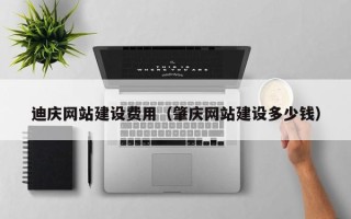 长宁迪庆网站建设费用(肇庆网站建设多少钱) 长宁迪庆网站建设费用(肇庆网站建设多少钱)
