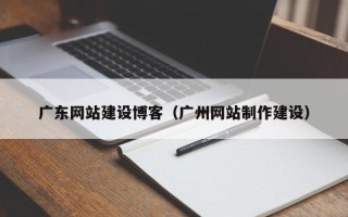 长宁广东网站建设博客(广州网站制作建设) 长宁广东网站建设博客(广州网站制作建设)