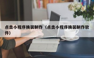 长宁点击小程序换装制作（点击小程序换装制作软件）