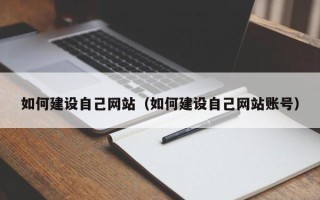 长宁如何建设自己网站（如何建设自己网站账号）