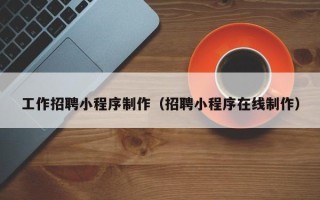 长宁工作招聘小程序制作（招聘小程序在线制作）