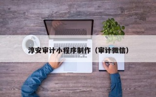 长宁淳安审计小程序制作（审计微信）