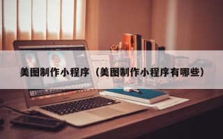 长宁美图制作小程序（美图制作小程序有哪些）