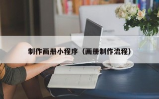 长宁制作画册小程序（画册制作流程）