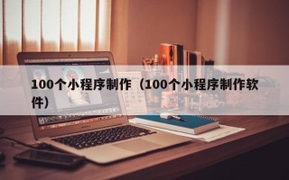 长宁100个小程序制作（100个小程序制作软件）