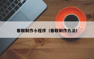 长宁春联制作小程序（春联制作方法）