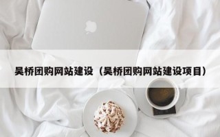 长宁吴桥团购网站建设（吴桥团购网站建设项目）
