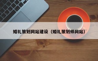长宁婚礼策划网站建设（婚礼策划师网站）